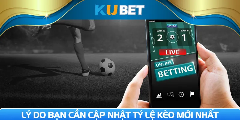 Lý do bạn cần cập nhật tỷ lệ kèo mới nhất