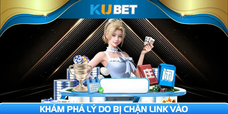 Tìm hiểu lý do link vào Kubet bị chặn kịp thời xử lý