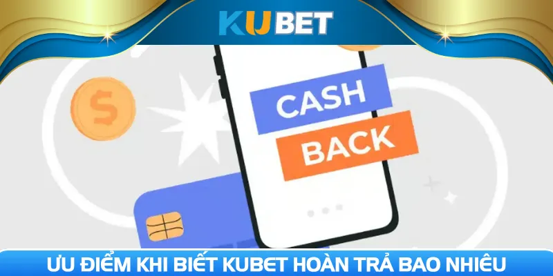 Ưu điểm khi biết Kubet hoàn trả bao nhiêu